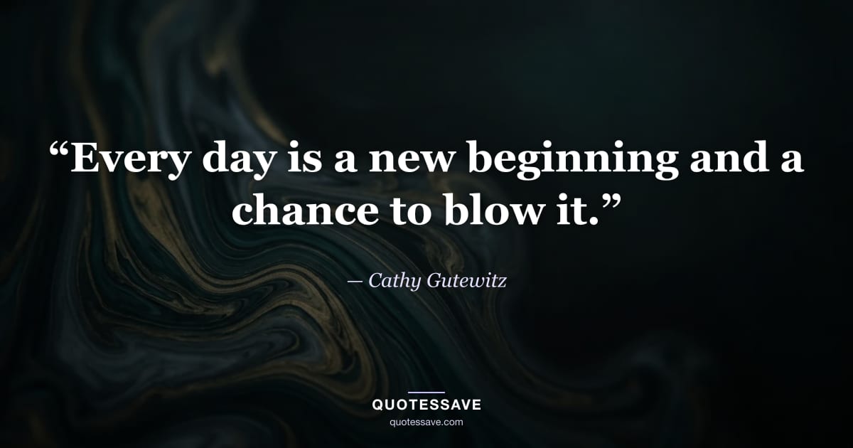“Every day is a new beginning and a chance to blow it.” — Cathy Gutewitz