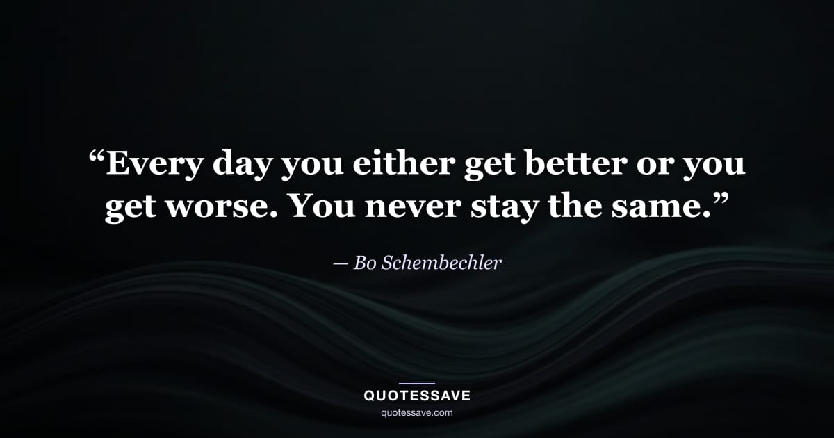 “Every day you either get better or you get worse. You never stay the same.” — Bo Schembechler