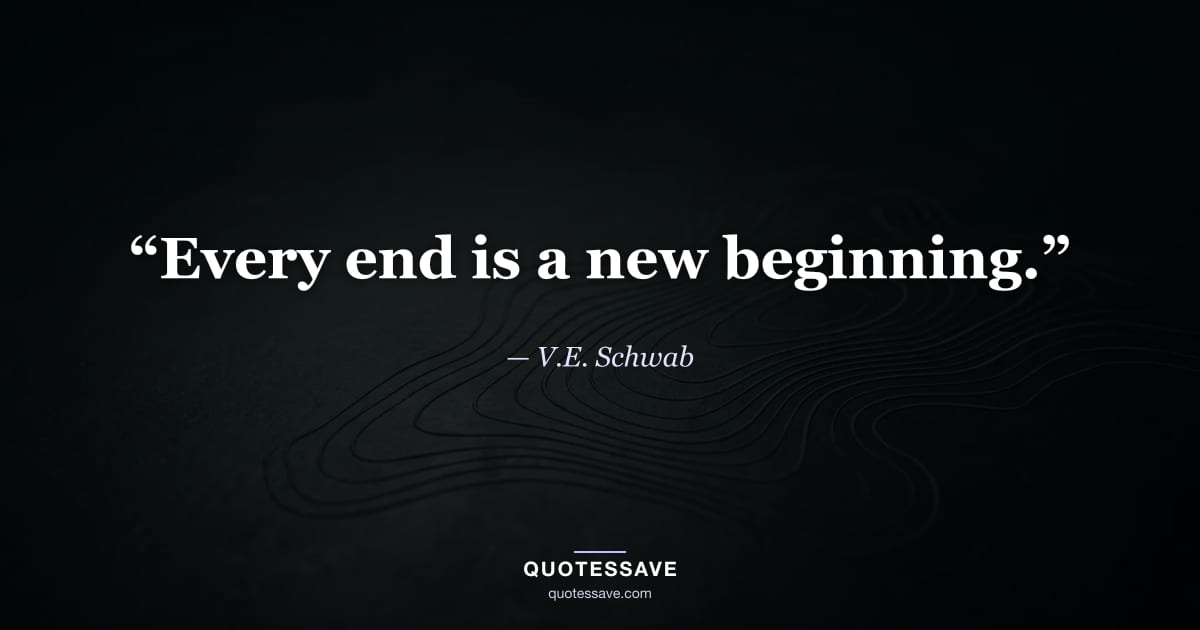 “Every end is a new beginning.” — V.E. Schwab