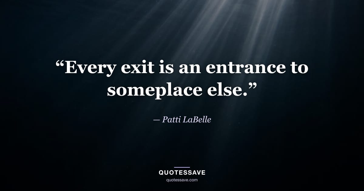 “Every exit is an entrance to someplace else.” — Patti LaBelle