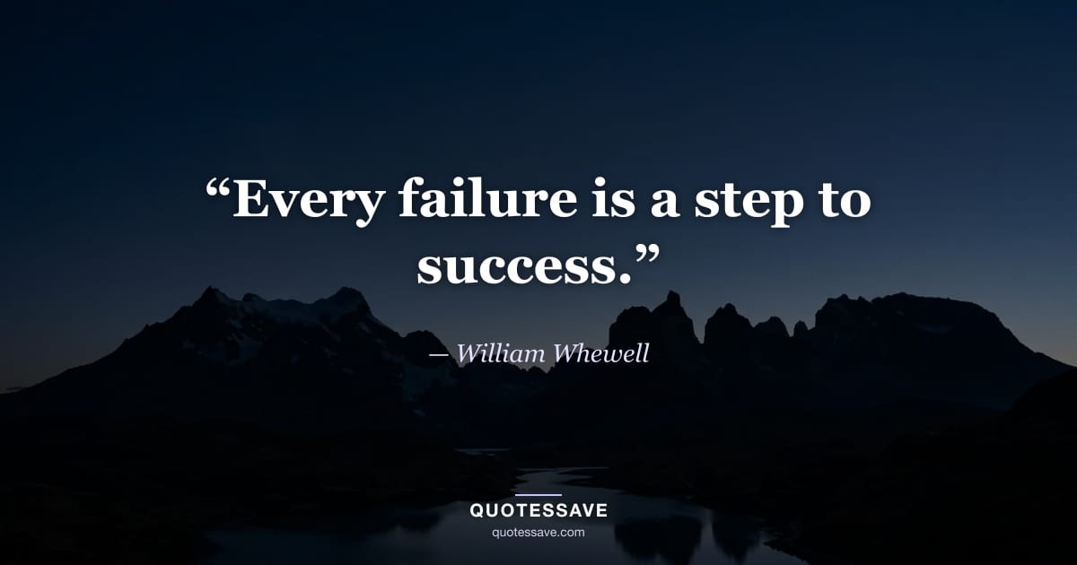 “Every failure is a step to success.” — William Whewell