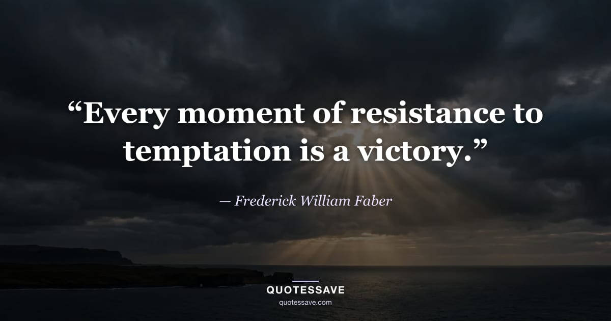 “Every moment of resistance to temptation is a victory.” — Frederick William Faber