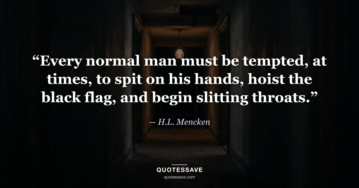 “Every normal man must be tempted, at times, to spit on his hands, hoist the black flag, and begin slitting throats.” — H.L. Mencken