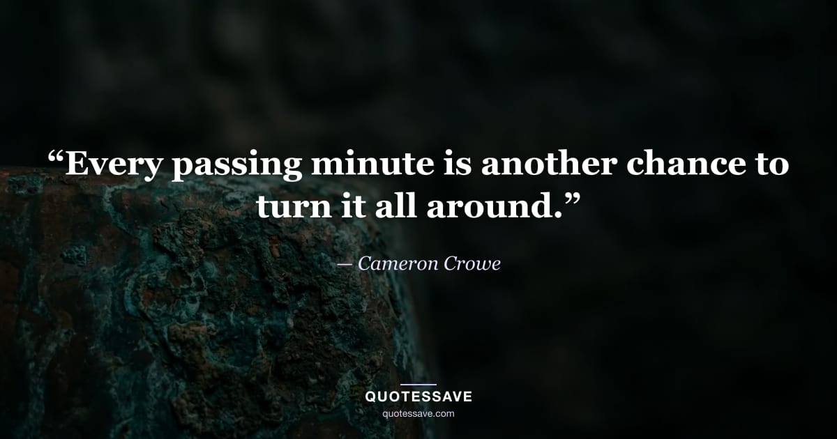“Every passing minute is another chance to turn it all around.” — Cameron Crowe