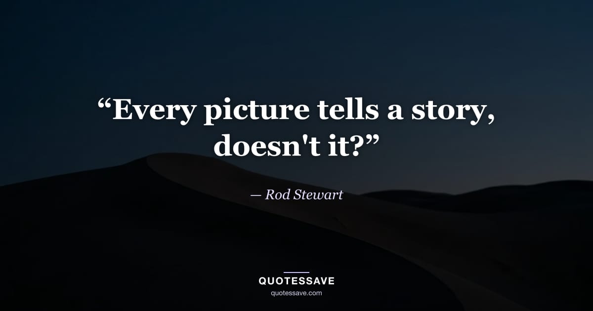 “Every picture tells a story, doesn't it?” — Rod Stewart