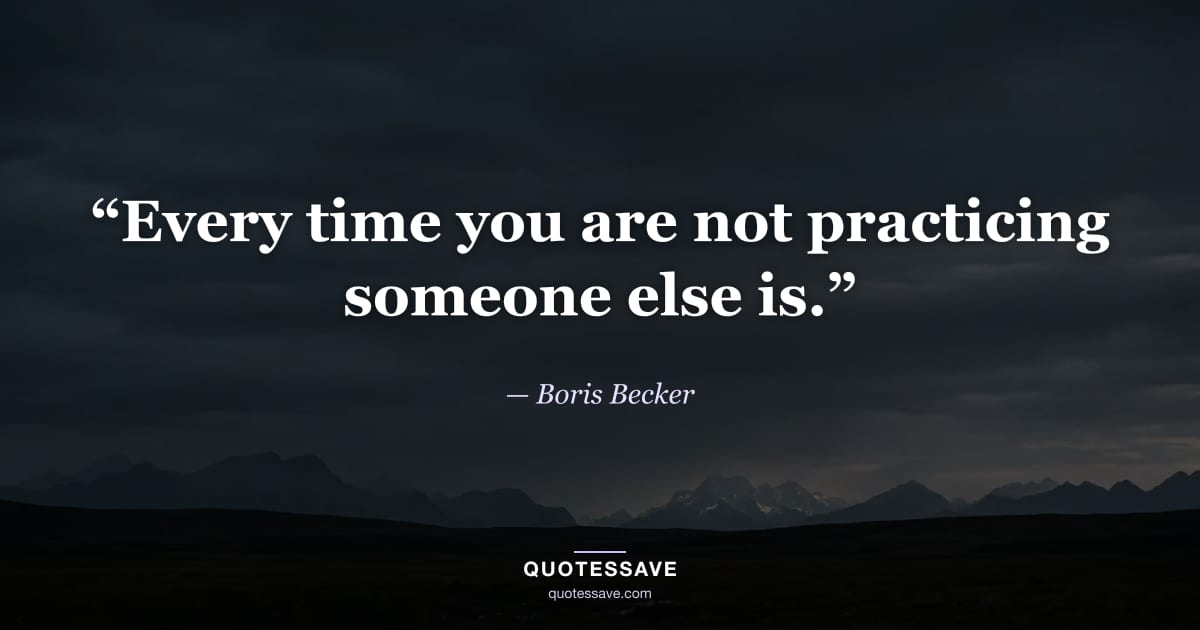 “Every time you are not practicing someone else is.” — Boris Becker