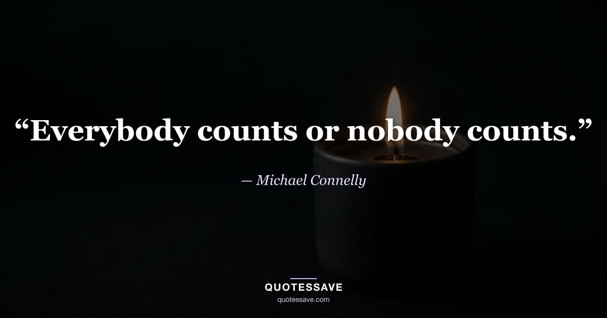 “Everybody counts or nobody counts.” — Michael Connelly