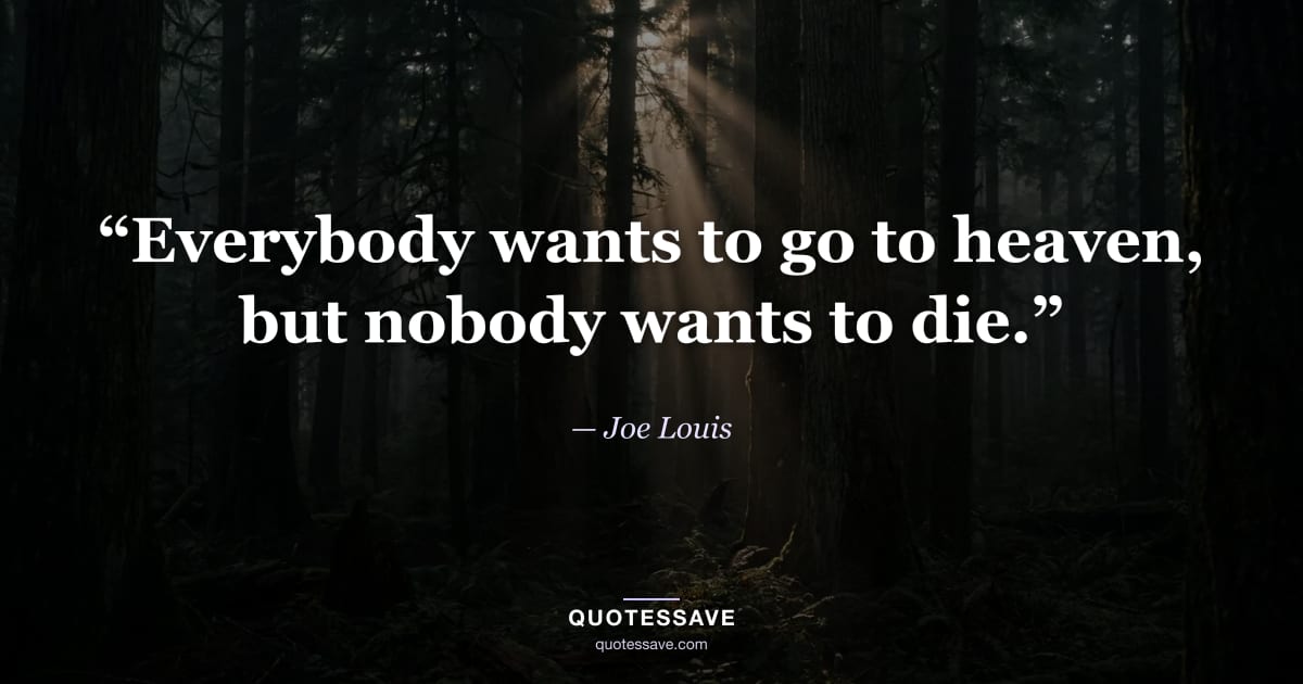“Everybody wants to go to heaven, but nobody wants to die.” — Joe Louis