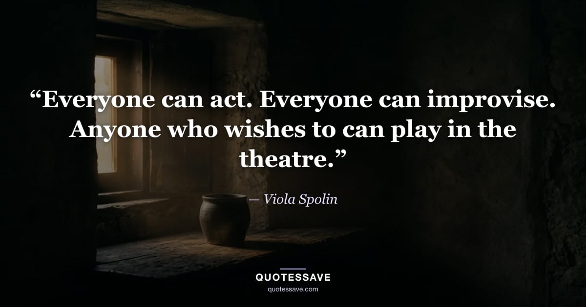 “Everyone can act. Everyone can improvise. Anyone who wishes to can play in the theatre.” — Viola Spolin