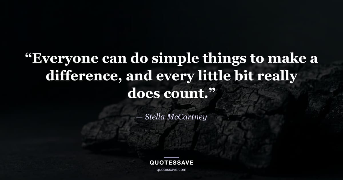 “Everyone can do simple things to make a difference, and every little bit really does count.” — Stella McCartney