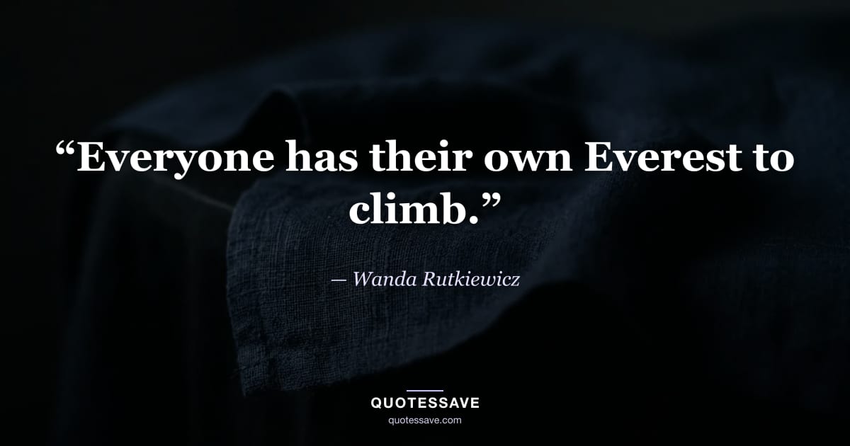“Everyone has their own Everest to climb.” — Wanda Rutkiewicz