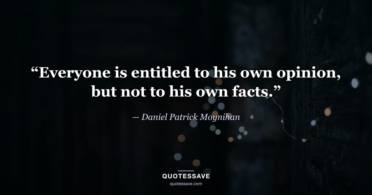 “Everyone is entitled to his own opinion, but not to his own facts.” — Daniel Patrick Moynihan