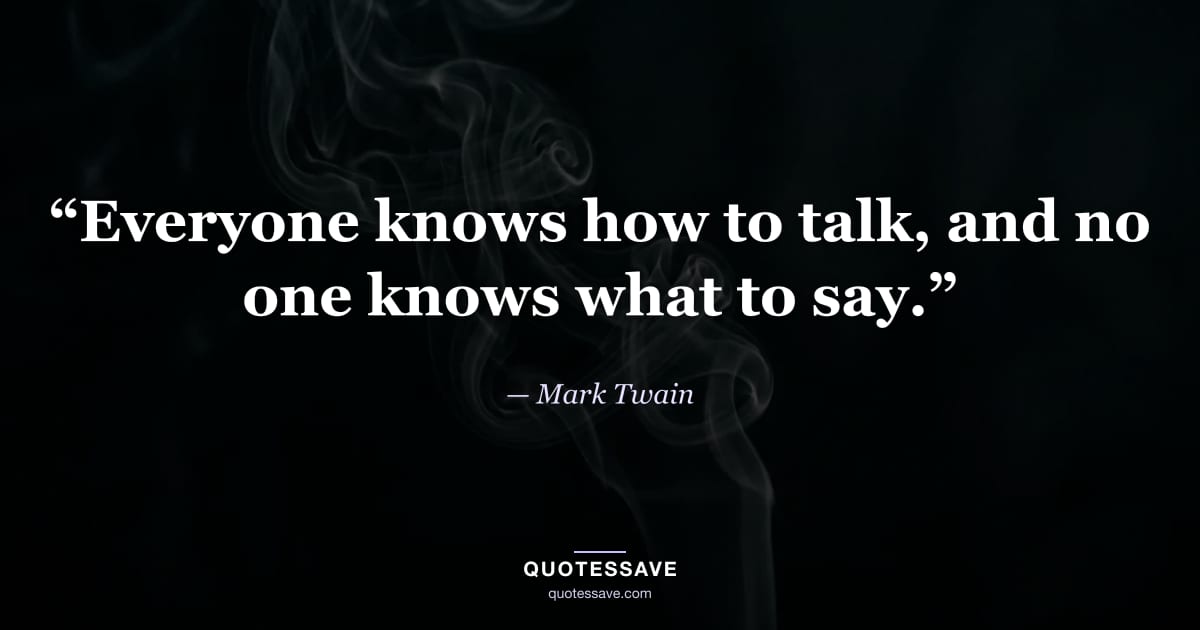 “Everyone knows how to talk, and no one knows what to say.” — Mark Twain
