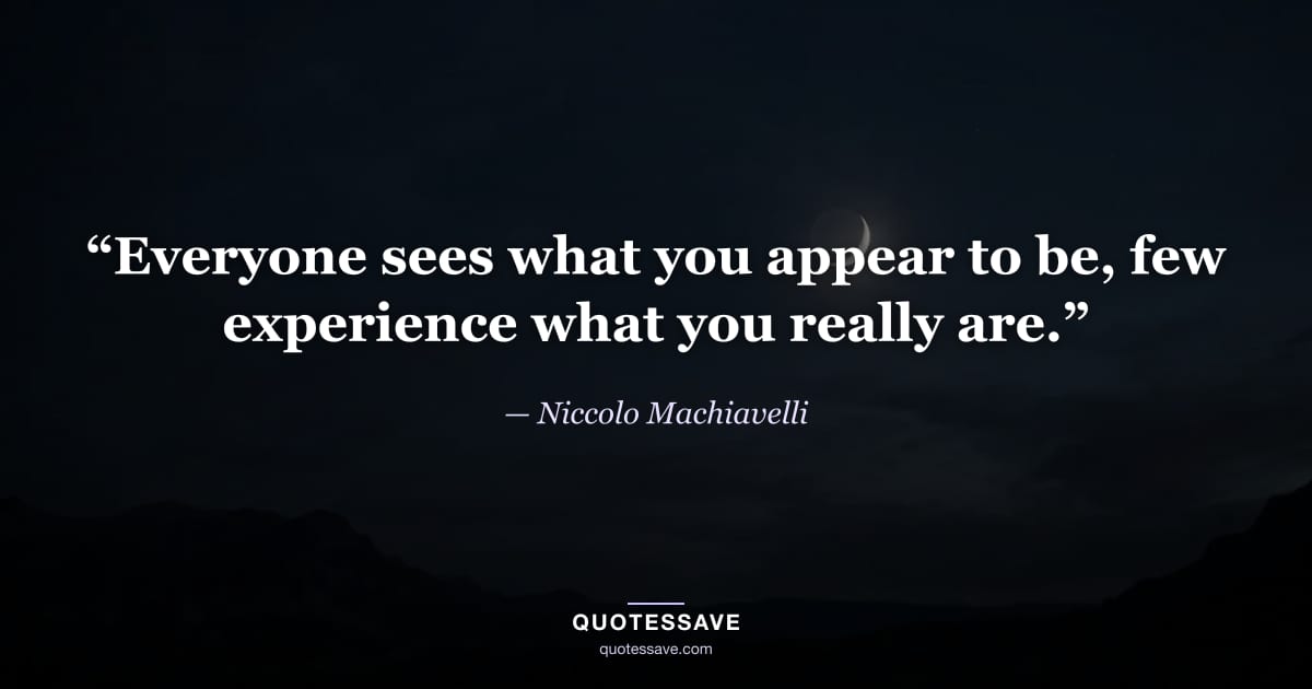 “Everyone sees what you appear to be, few experience what you really are.” — Niccolo Machiavelli