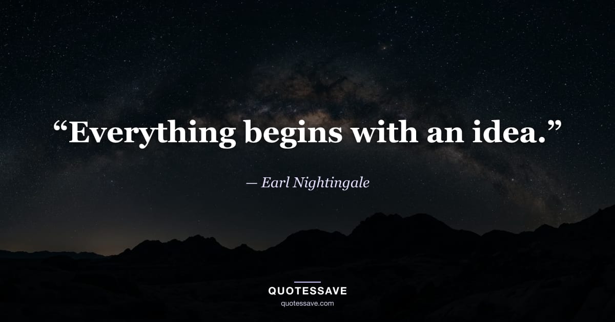 “Everything begins with an idea.” — Earl Nightingale