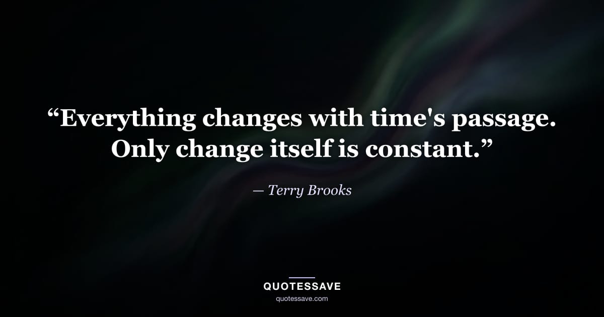 “Everything changes with time's passage. Only change itself is constant.” — Terry Brooks