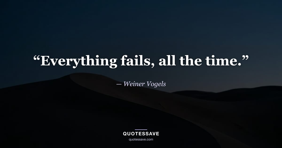 “Everything fails, all the time.” — Weiner Vogels