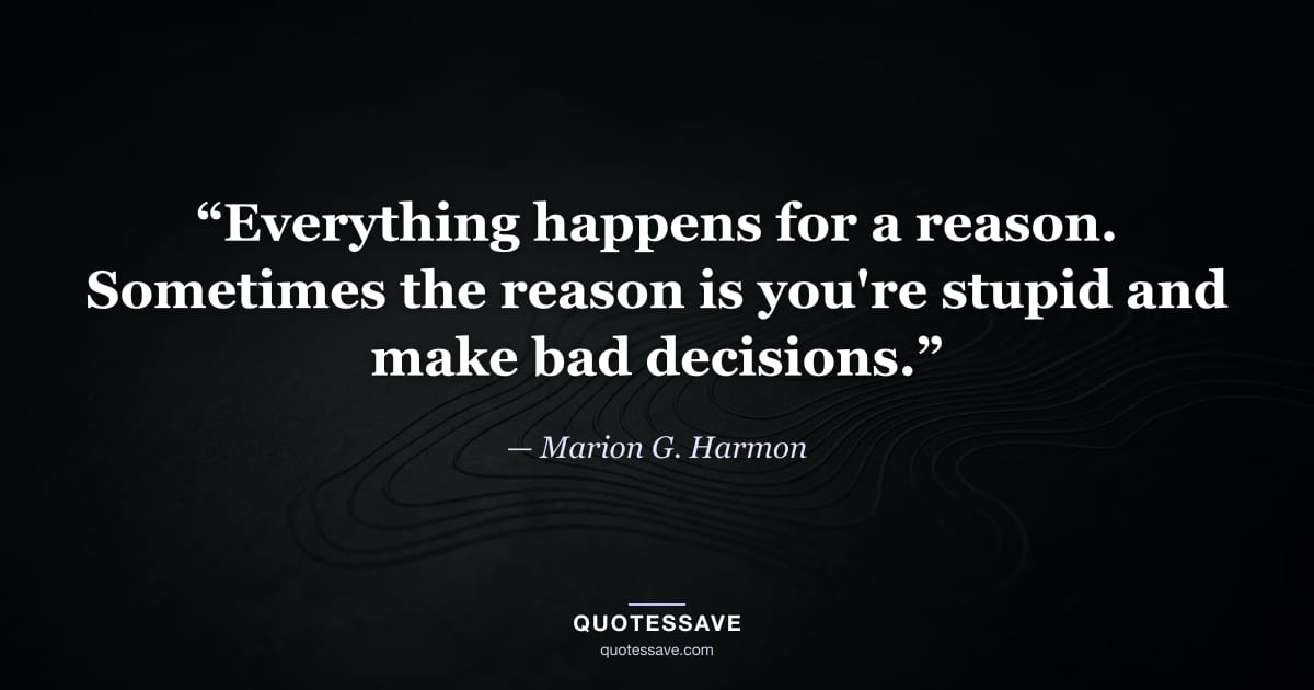 “Everything happens for a reason. Sometimes the reason is you're stupid and make bad decisions.” — Marion G. Harmon