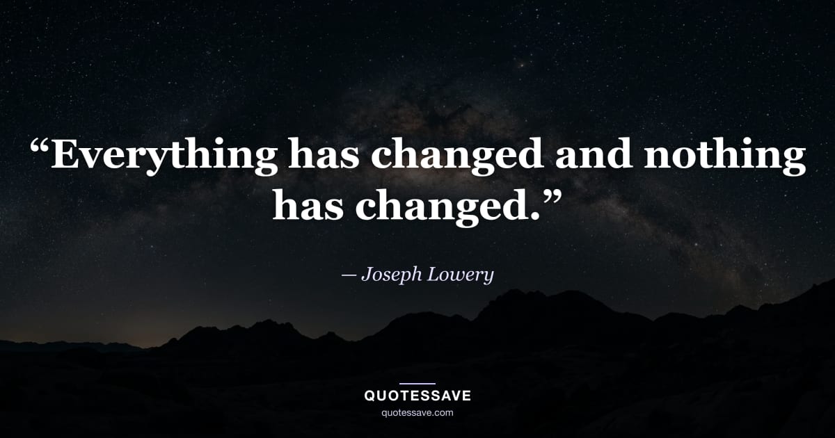 “Everything has changed and nothing has changed.” — Joseph Lowery