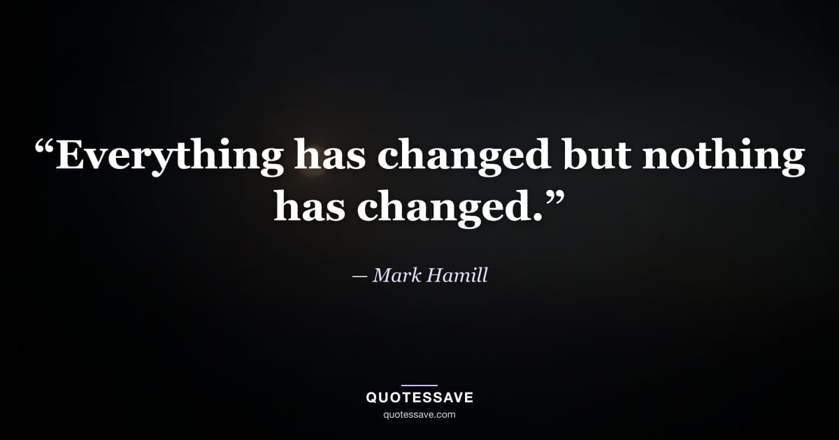 “Everything has changed but nothing has changed.” — Mark Hamill