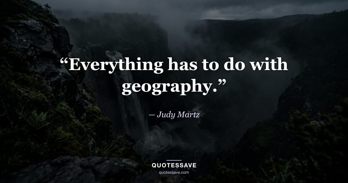 “Everything has to do with geography.” — Judy Martz