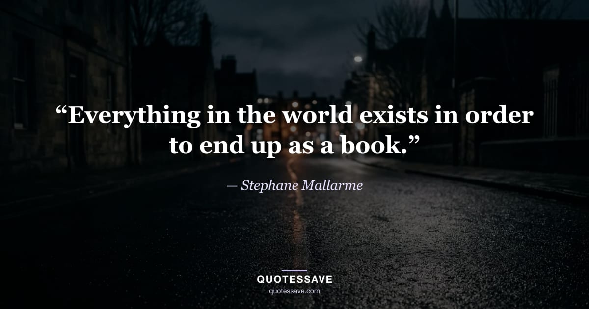 “Everything in the world exists in order to end up as a book.” — Stephane Mallarme