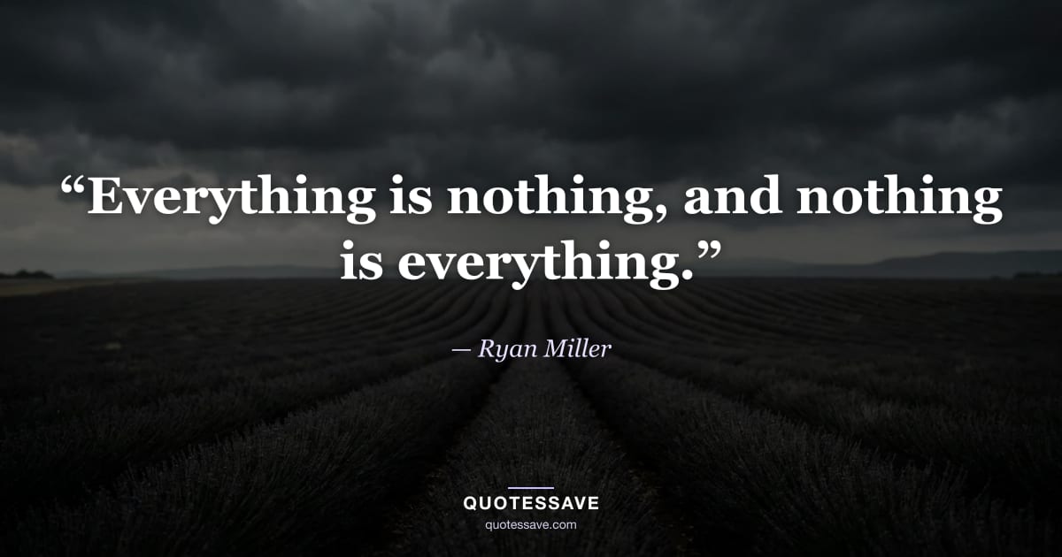 “Everything is nothing, and nothing is everything.” — Ryan Miller
