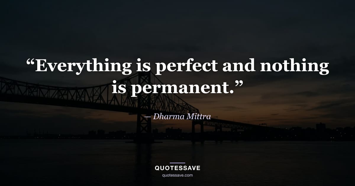“Everything is perfect and nothing is permanent.” — Dharma Mittra