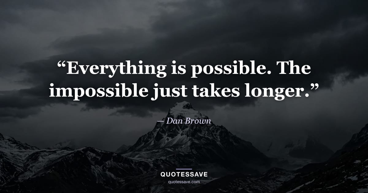 “Everything is possible. The impossible just takes longer.” — Dan Brown