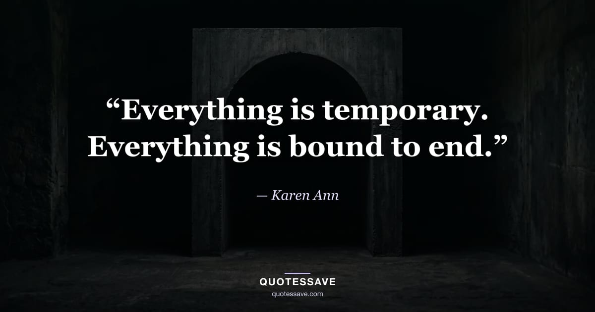 “Everything is temporary. Everything is bound to end.” — Karen Ann