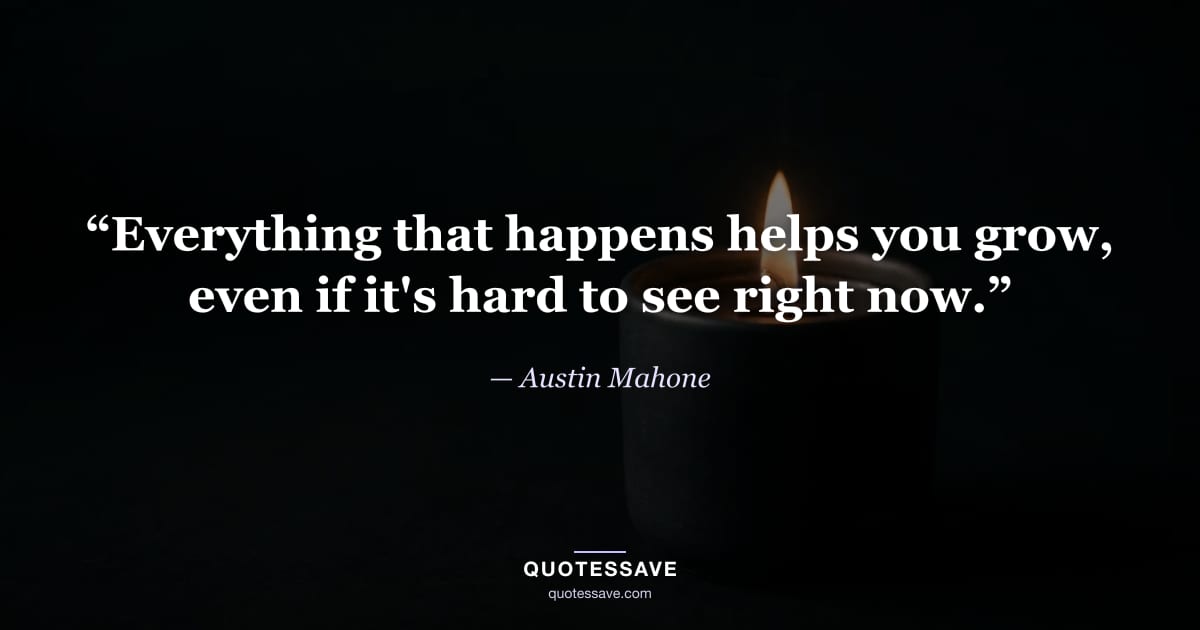 “Everything that happens helps you grow, even if it's hard to see right now.” — Austin Mahone