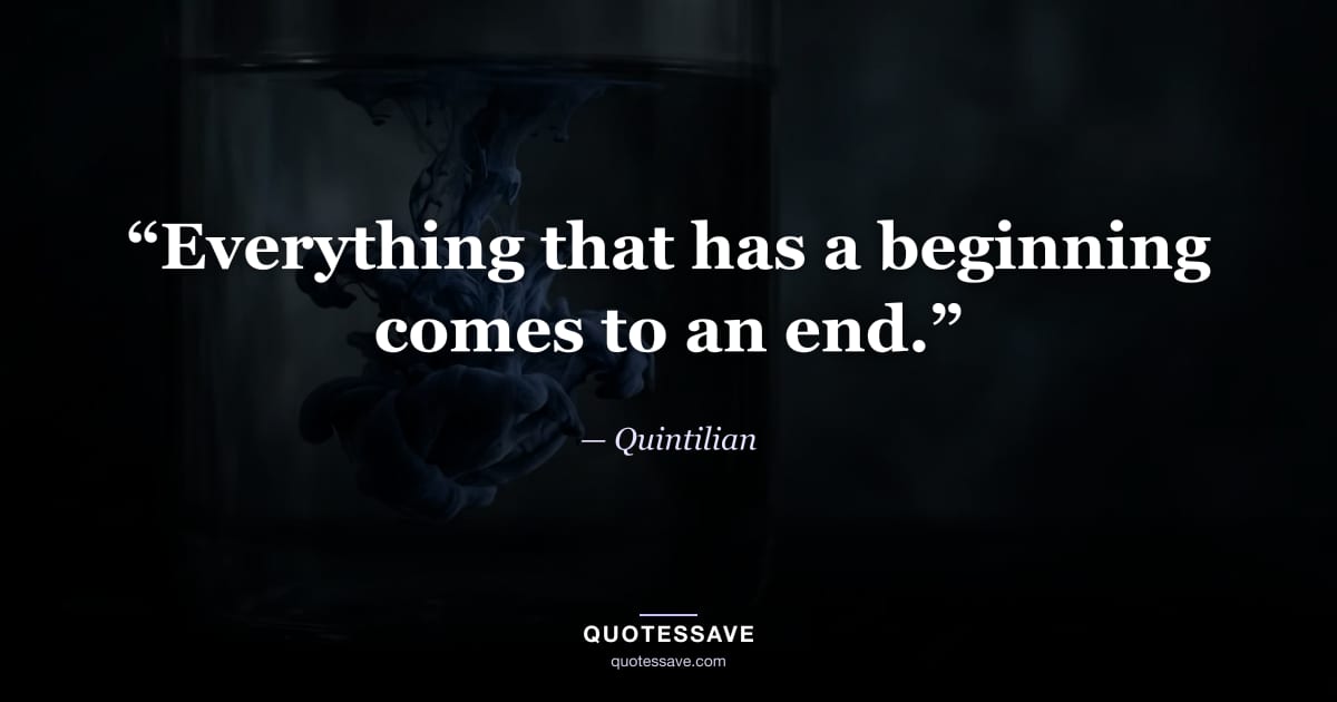 “Everything that has a beginning comes to an end.” — Quintilian