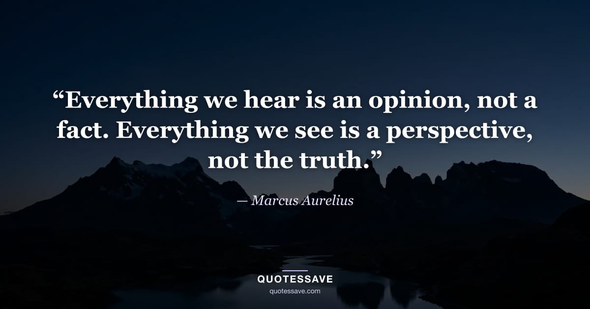 “Everything we hear is an opinion, not a fact. Everything we see is a perspective, not the truth.” — Marcus Aurelius