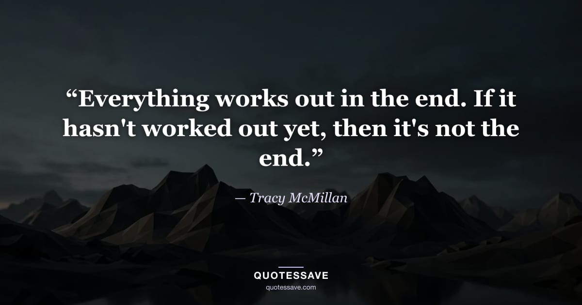 “Everything works out in the end. If it hasn't worked out yet, then it's not the end.” — Tracy McMillan