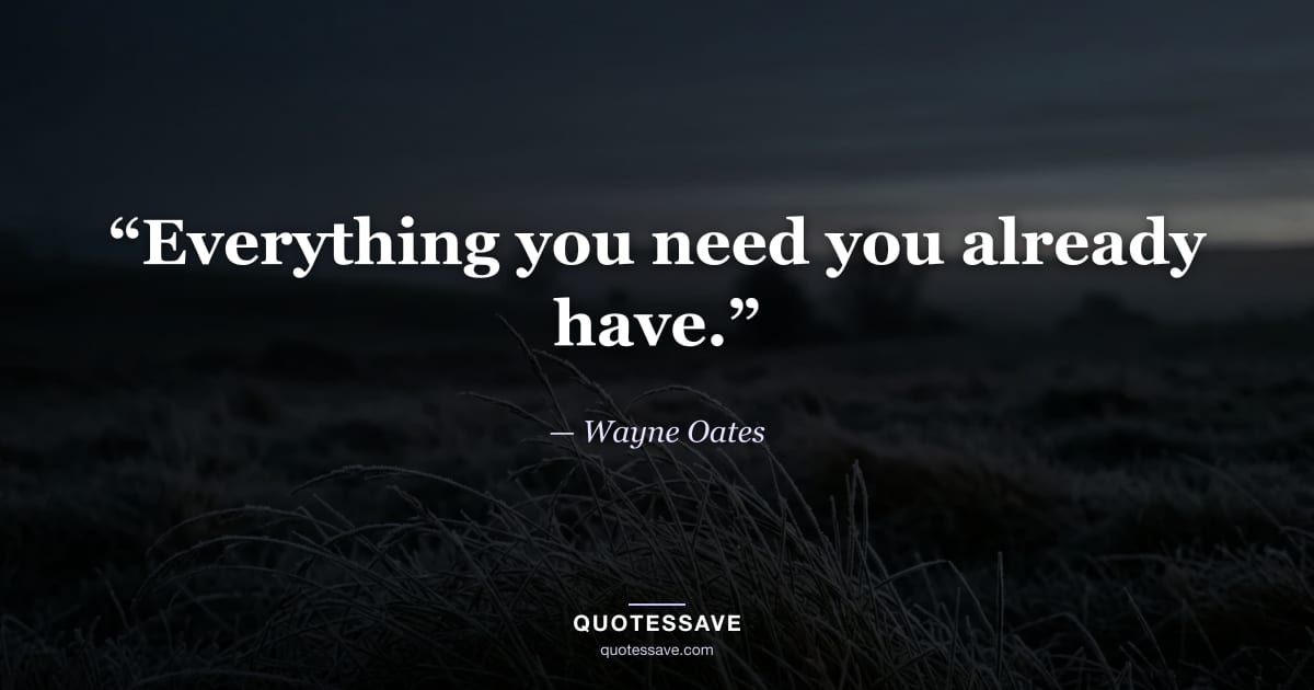 “Everything you need you already have.” — Wayne Oates