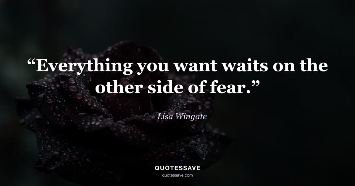 “Everything you want waits on the other side of fear.” — Lisa Wingate