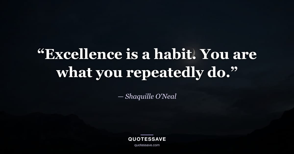 “Excellence is a habit. You are what you repeatedly do.” — Shaquille O'Neal