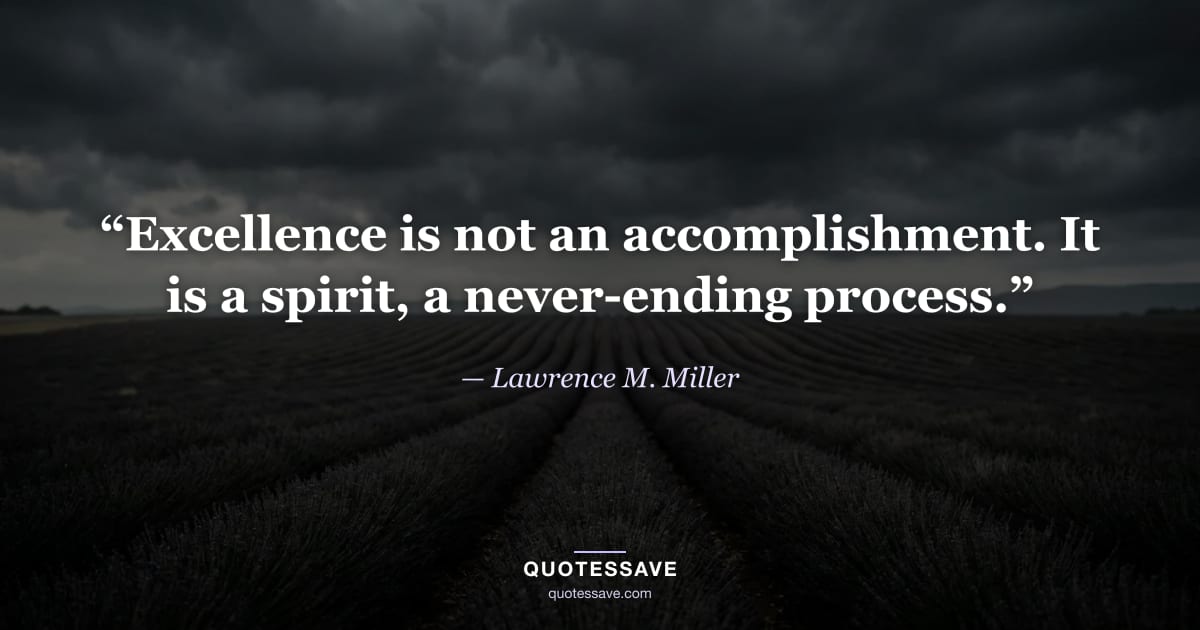 “Excellence is not an accomplishment. It is a spirit, a never-ending process.” — Lawrence M. Miller