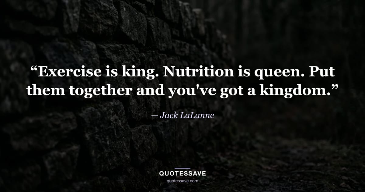 “Exercise is king. Nutrition is queen. Put them together and you've got a kingdom.” — Jack LaLanne