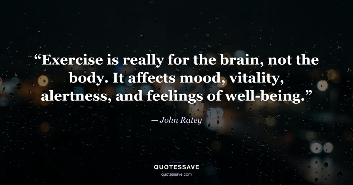 “Exercise is really for the brain, not the body. It affects mood, vitality, alertness, and feelings of well-being.” — John Ratey