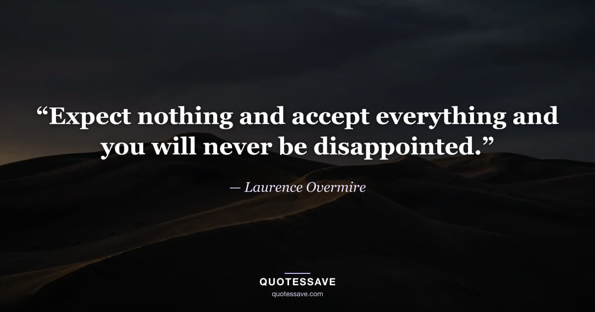 “Expect nothing and accept everything and you will never be disappointed.” — Laurence Overmire