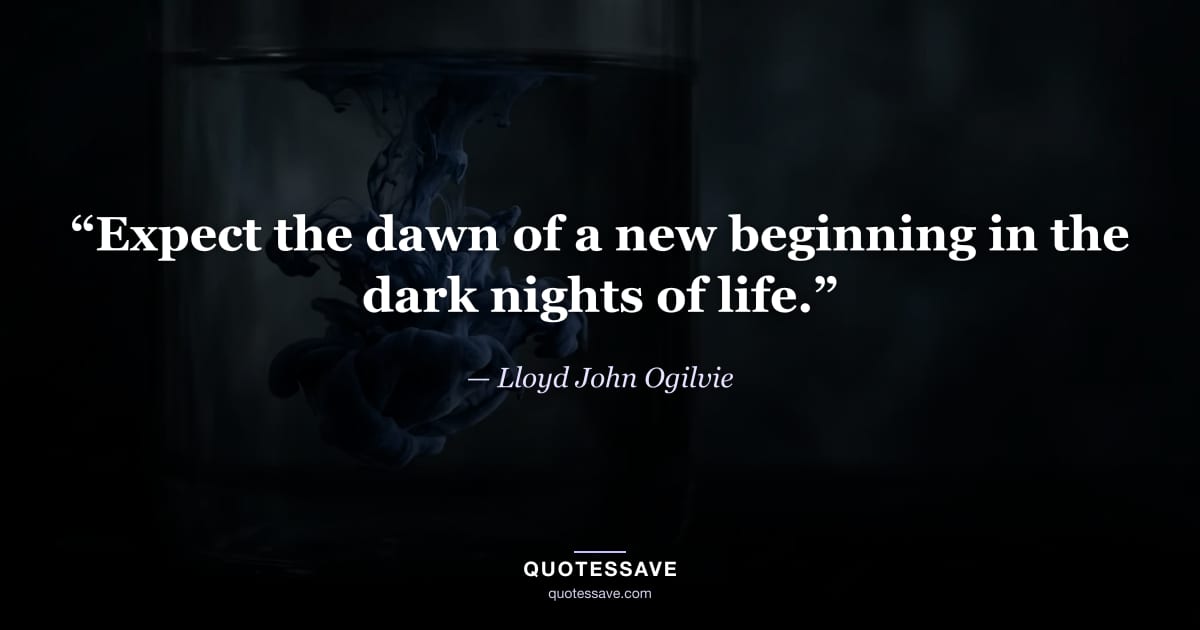 “Expect the dawn of a new beginning in the dark nights of life.” — Lloyd John Ogilvie