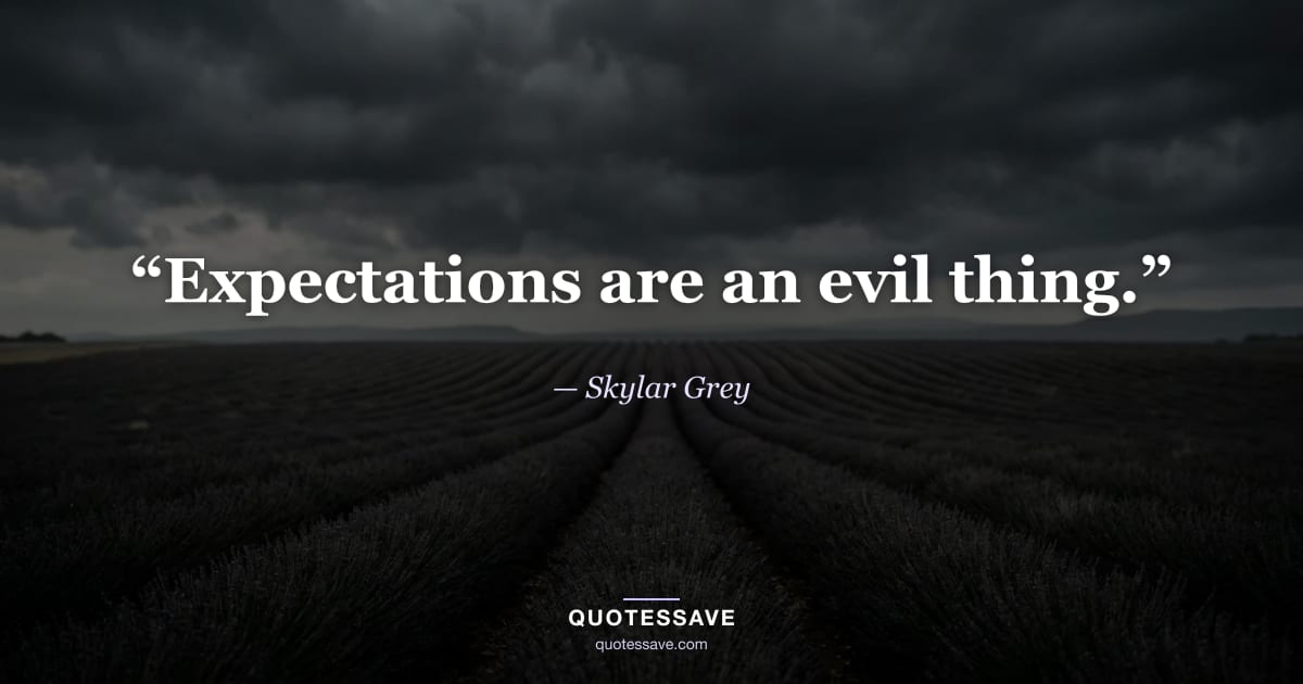 “Expectations are an evil thing.” — Skylar Grey
