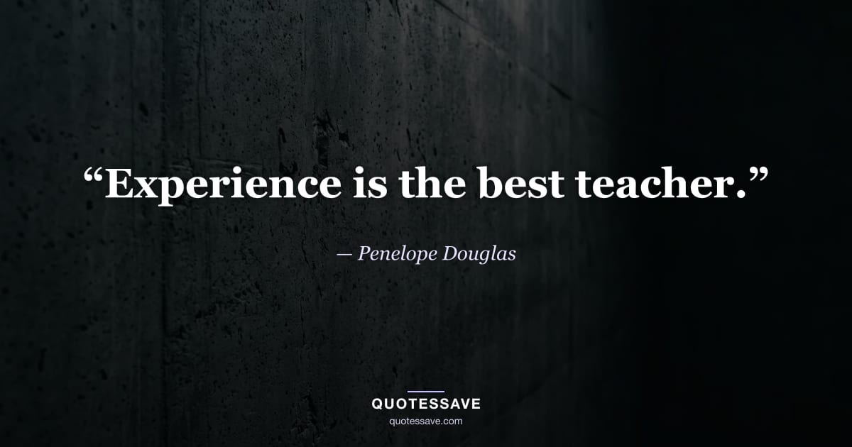 “Experience is the best teacher.” — Penelope Douglas
