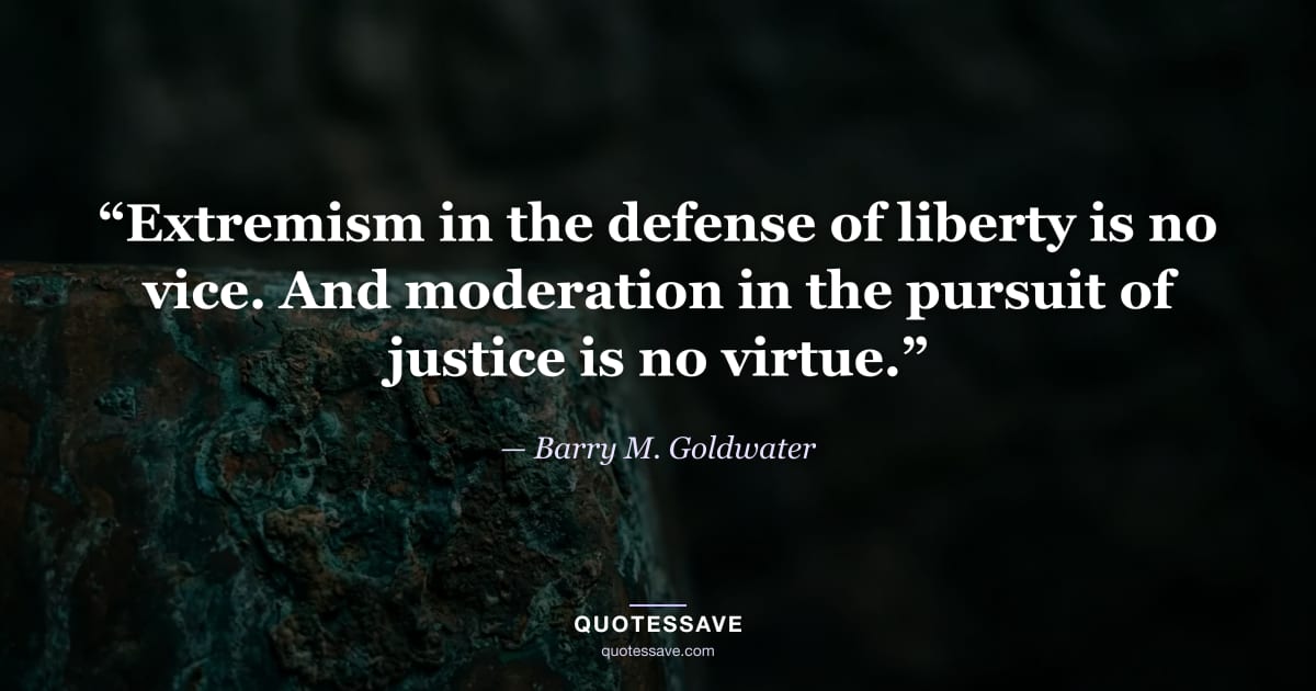 “Extremism in the defense of liberty is no vice. And moderation in the pursuit of justice is no virtue.” — Barry M. Goldwater