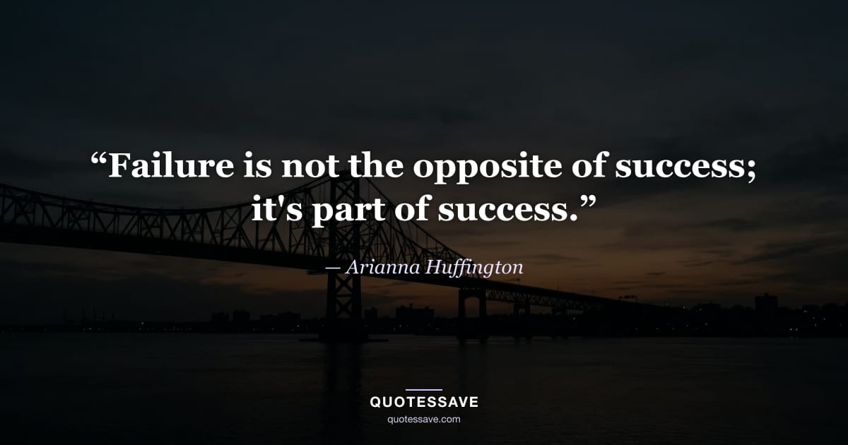 “Failure is not the opposite of success; it's part of success.” — Arianna Huffington