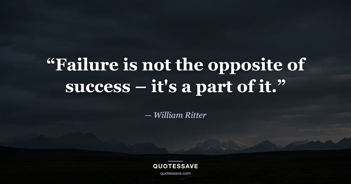 “Failure is not the opposite of success – it's a part of it.” — William Ritter