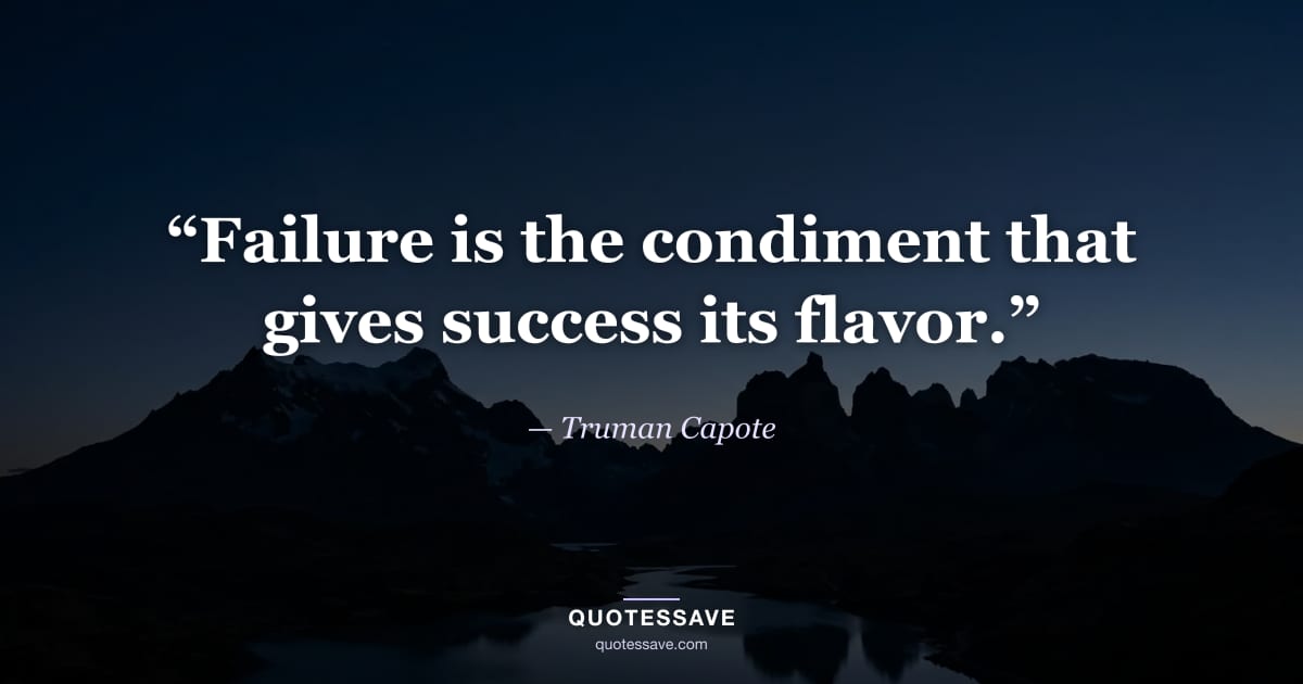 “Failure is the condiment that gives success its flavor.” — Truman Capote