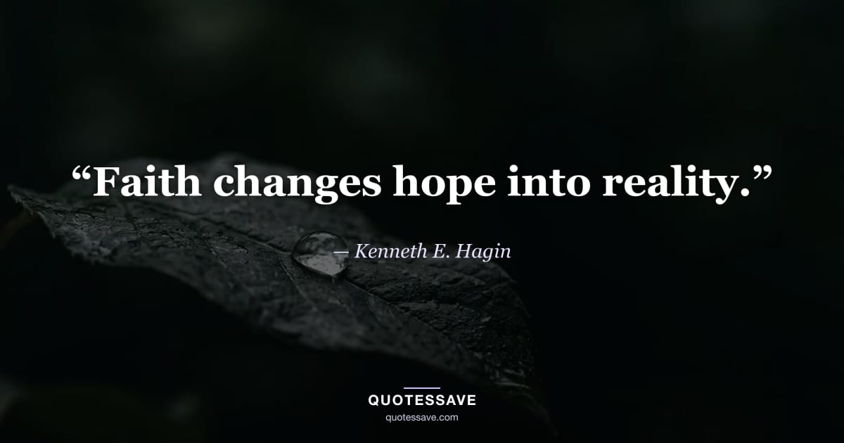 “Faith changes hope into reality.” — Kenneth E. Hagin