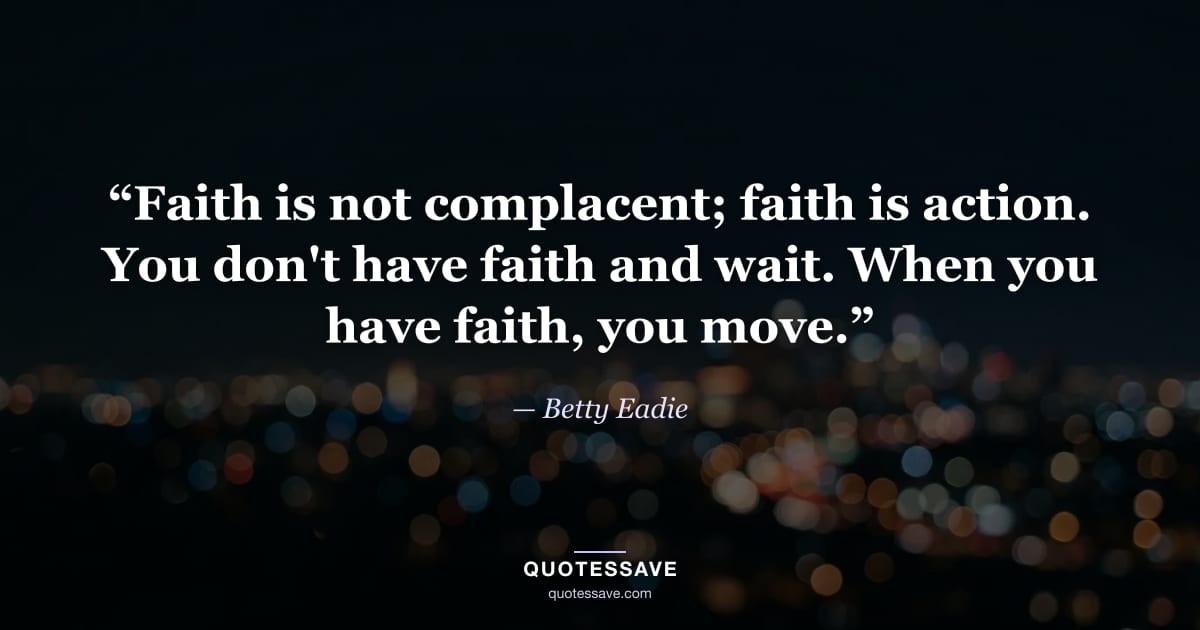 “Faith is not complacent; faith is action. You don't have faith and wait. When you have faith, you move.” — Betty Eadie
